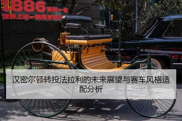 汉密尔顿转投法拉利的未来展望与赛车风格适配分析