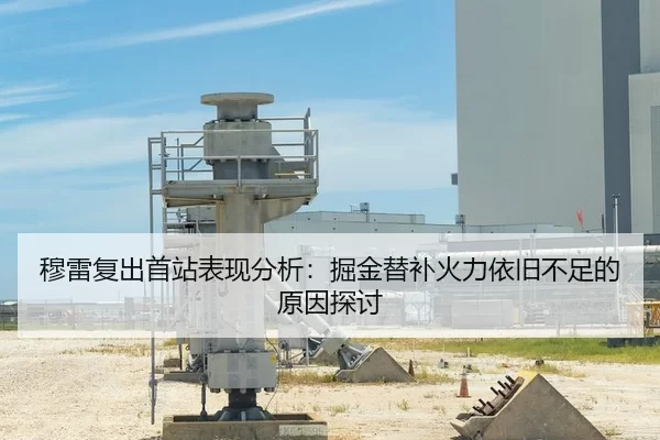 穆雷复出首站表现分析：掘金替补火力依旧不足的原因探讨