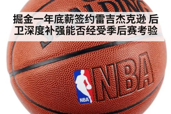 掘金一年底薪签约雷吉杰克逊 后卫深度补强能否经受季后赛考验