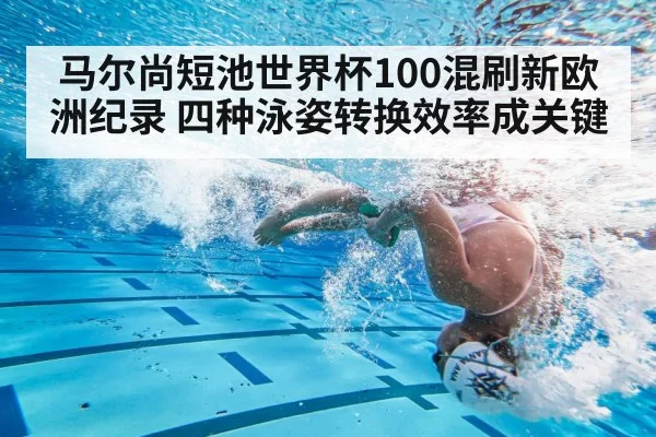 马尔尚短池世界杯100混刷新欧洲纪录 四种泳姿转换效率成关键