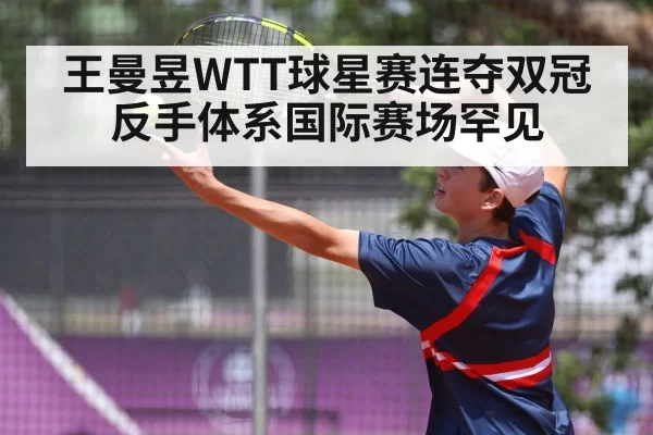 王曼昱WTT球星赛连夺双冠 反手体系国际赛场罕见