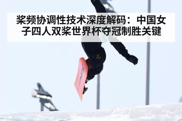 桨频协调性技术深度解码：中国女子四人双桨世界杯夺冠制胜关键