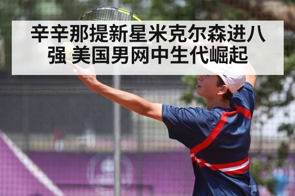 辛辛那提新星米克尔森进八强 美国男网中生代崛起